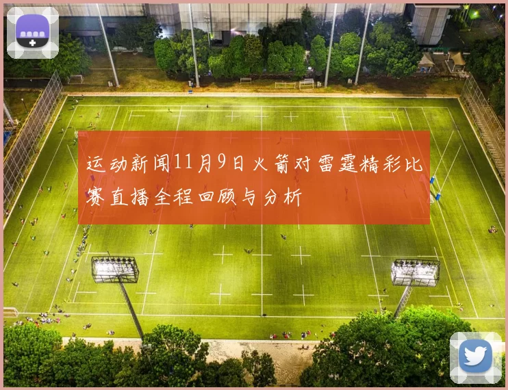 运动新闻11月9日火箭对雷霆精彩比赛直播全程回顾与分析