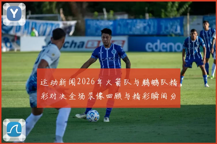 运动新闻2026年火箭队与鹈鹕队精彩对决全场录像回顾与精彩瞬间分析